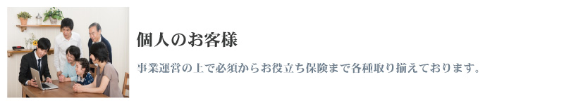 個人のお客様｜事業運営の上で必須からお役立ち保険まで各種取り揃えております